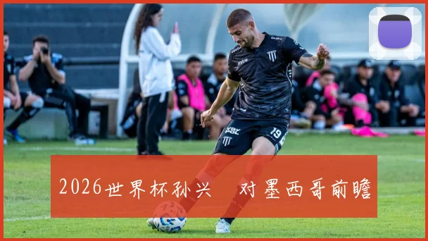 2026世界杯孙兴慜对墨西哥前瞻