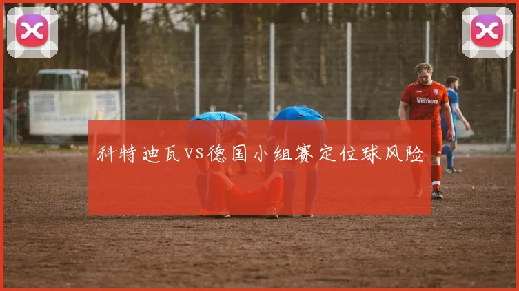 科特迪瓦vs德国小组赛定位球风险