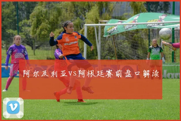 阿尔及利亚vs阿根廷赛前盘口解读