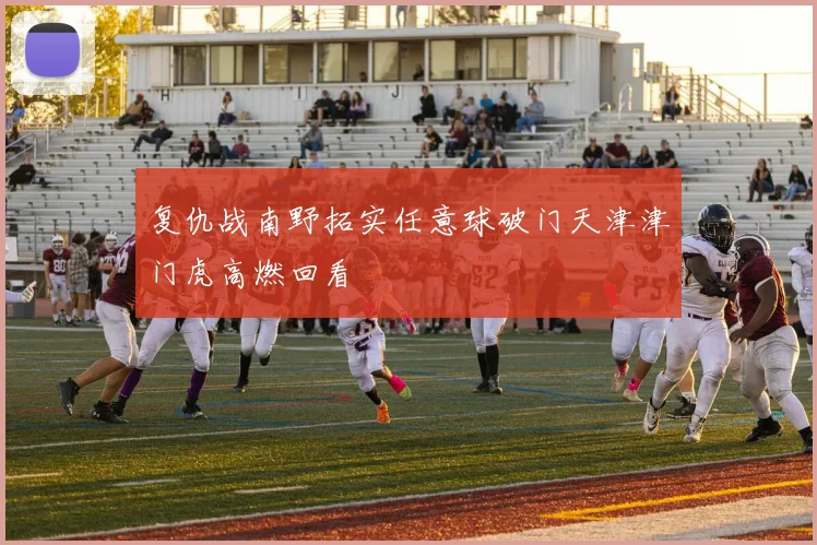 复仇战南野拓实任意球破门天津津门虎高燃回看