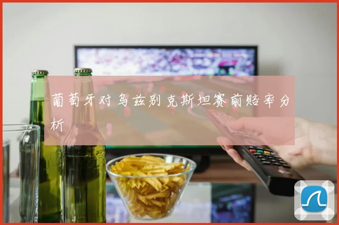 葡萄牙对乌兹别克斯坦赛前赔率分析