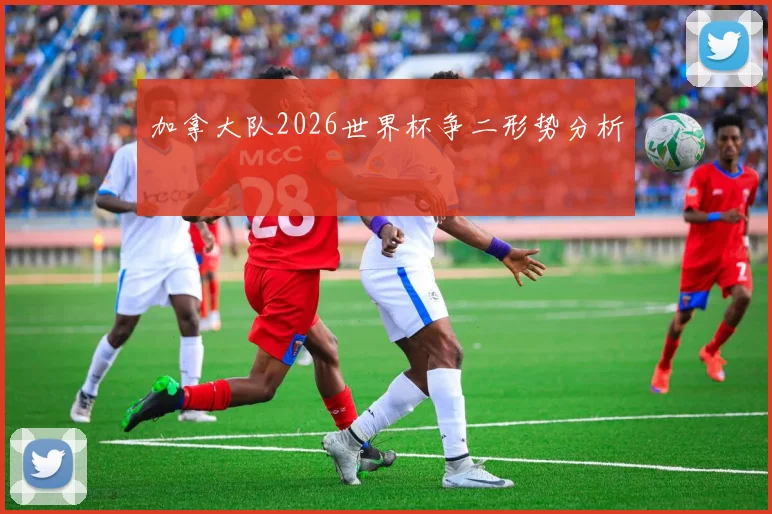 加拿大队2026世界杯争二形势分析