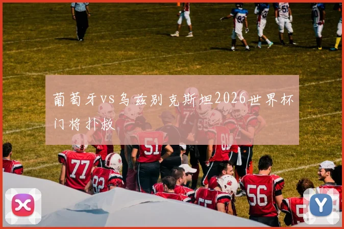 葡萄牙vs乌兹别克斯坦2026世界杯门将扑救