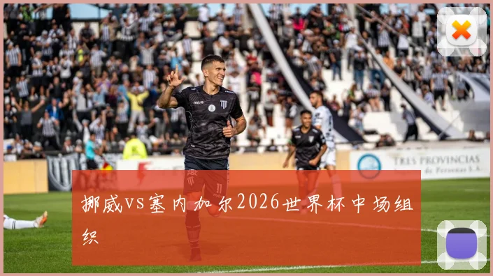 挪威vs塞内加尔2026世界杯中场组织