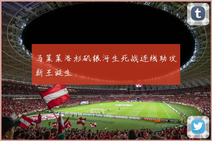 马莱莱洛杉矶银河生死战连线助攻新王诞生