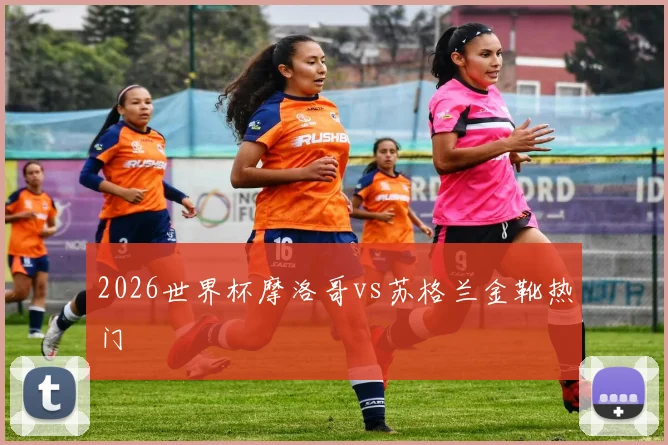 2026世界杯摩洛哥vs苏格兰金靴热门