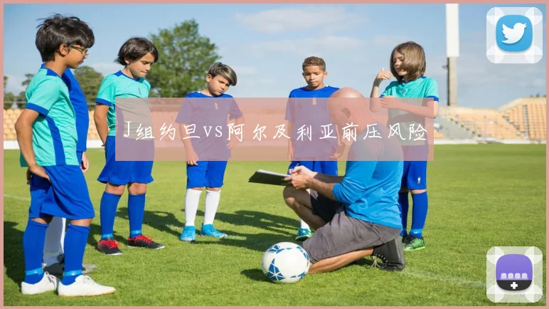 J组约旦vs阿尔及利亚前压风险