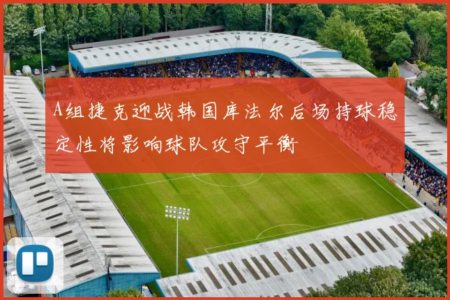 A组捷克迎战韩国库法尔后场持球稳定性将影响球队攻守平衡