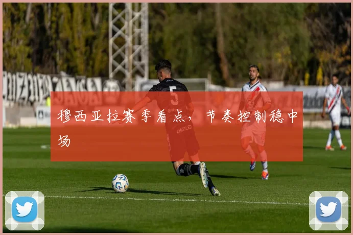 穆西亚拉赛季看点，节奏控制稳中场