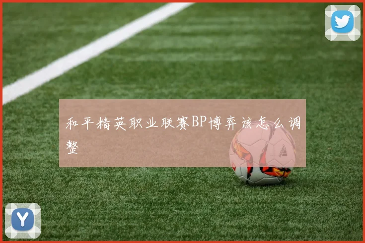 和平精英职业联赛BP博弈该怎么调整