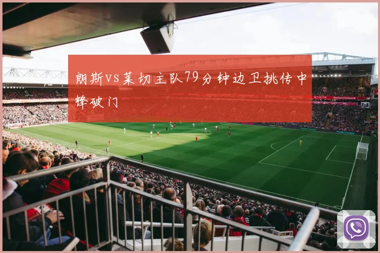 朗斯vs莱切主队79分钟边卫挑传中锋破门