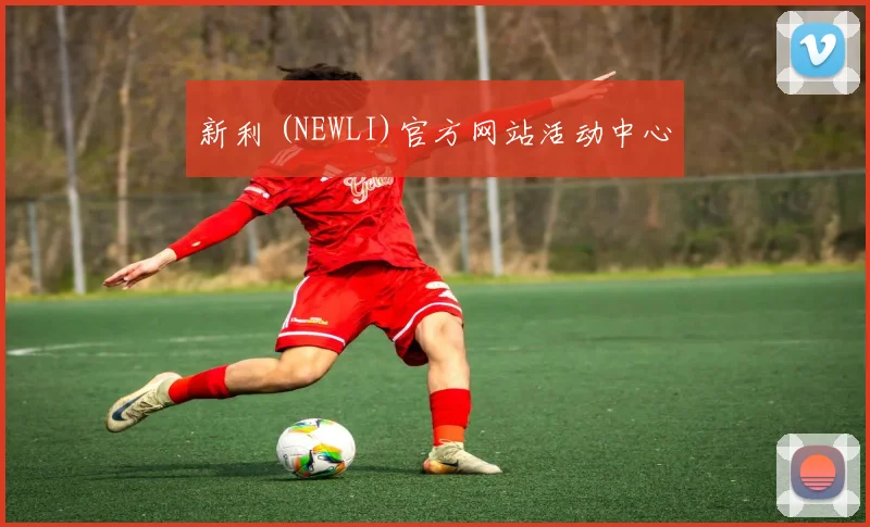 新利 (NEWLI)官方网站活动中心
