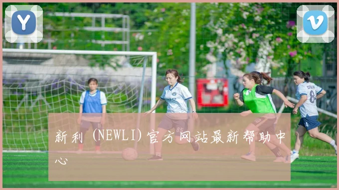 新利 (NEWLI)官方网站最新帮助中心