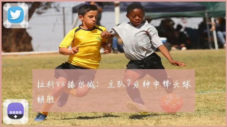 拉科vs赫尔城：主队7分钟中锋头球锁胜