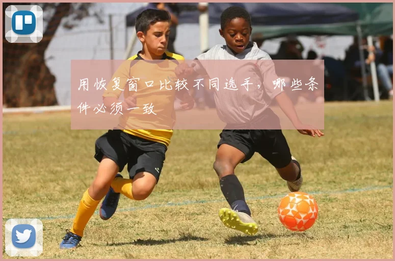 用恢复窗口比较不同选手,哪些条件必须一致